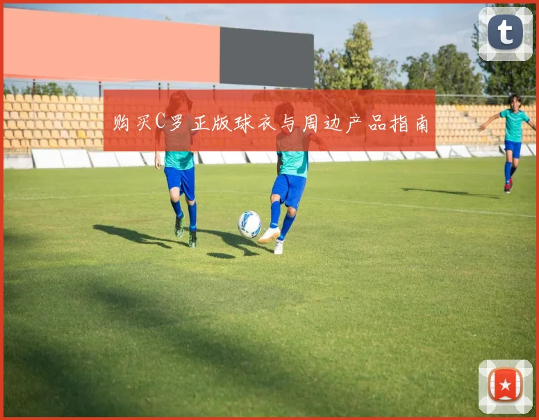 购买C罗正版球衣与周边产品指南