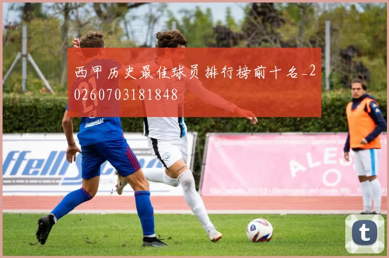 西甲历史最佳球员排行榜前十名_20260703181848