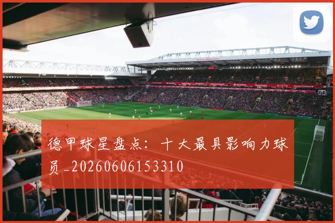 德甲球星盘点:十大最具影响力球员_20260606153310