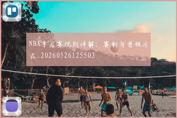 NBA季后赛规则详解：赛制与晋级方式_20260526125503