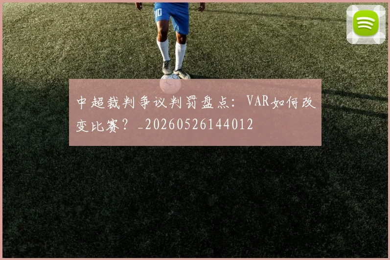 中超裁判争议判罚盘点:VAR如何改变比赛?_20260526144012