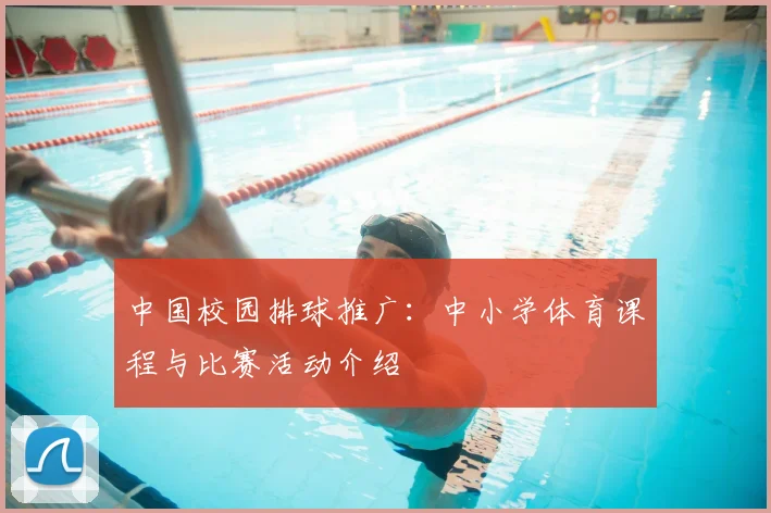 中国校园排球推广：中小学体育课程与比赛活动介绍