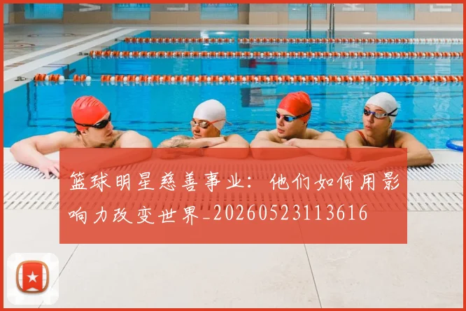 篮球明星慈善事业:他们如何用影响力改变世界_20260523113616