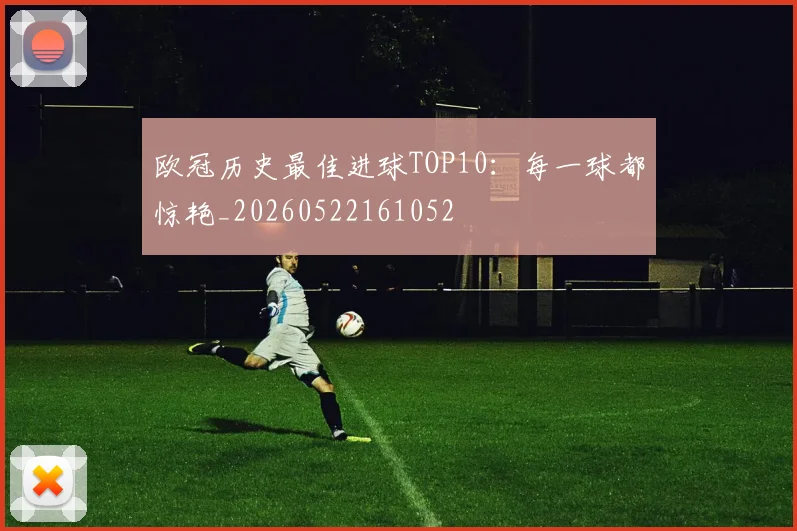 欧冠历史最佳进球TOP10:每一球都惊艳_20260522161052