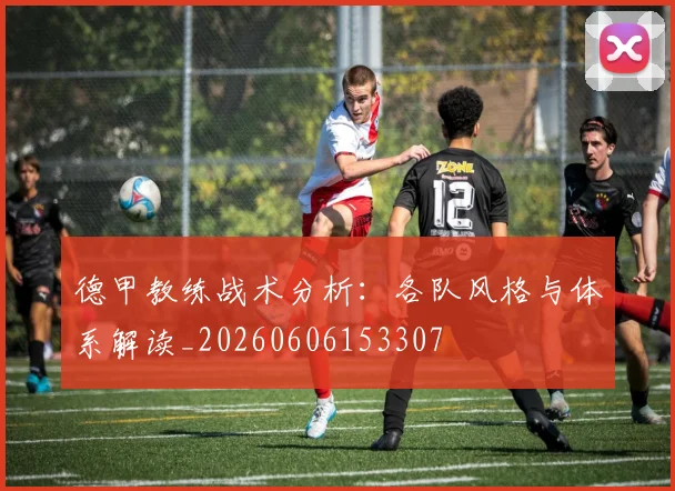 德甲教练战术分析：各队风格与体系解读_20260606153307