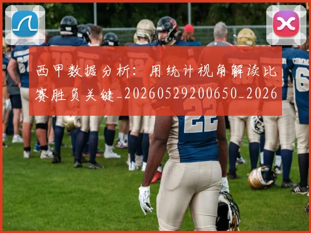 西甲数据分析:用统计视角解读比赛胜负关键_20260529200650_20260703181854