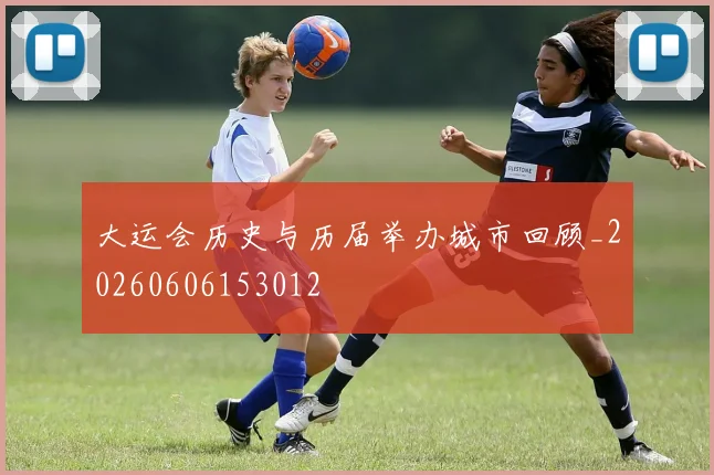 大运会历史与历届举办城市回顾_20260606153012