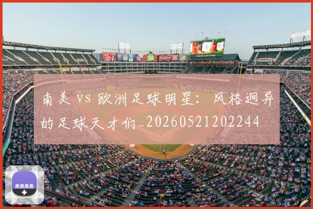 南美 vs 欧洲足球明星：风格迥异的足球天才们_20260521202244