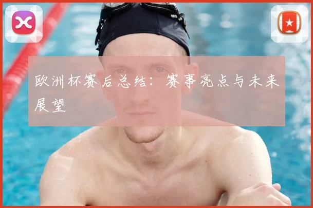 欧洲杯赛后总结：赛事亮点与未来展望