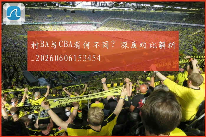村BA与CBA有何不同?深度对比解析_20260606153454