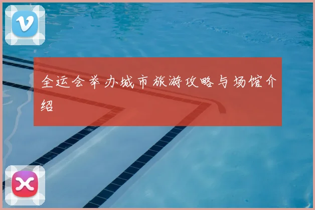 全运会举办城市旅游攻略与场馆介绍